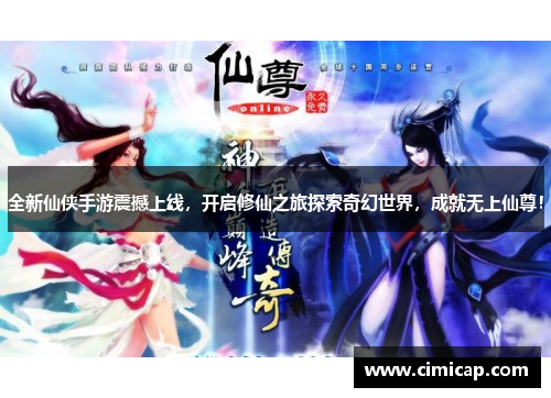 全新仙侠手游震撼上线，开启修仙之旅探索奇幻世界，成就无上仙尊！